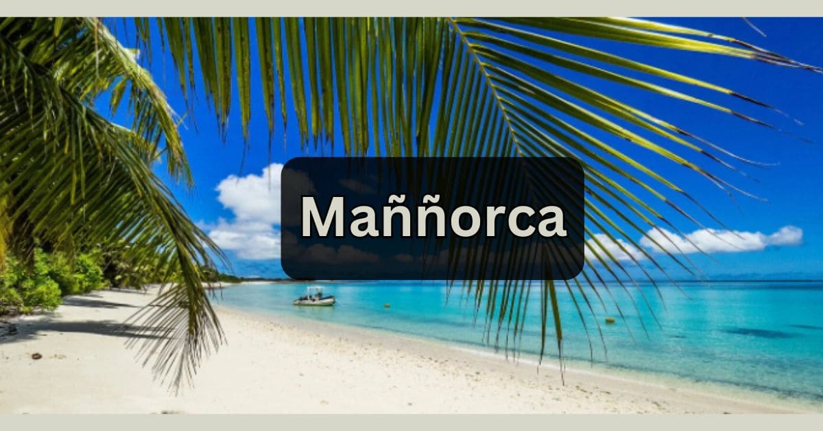 Discover Maññorca: A Hidden Paradise Waiting for You